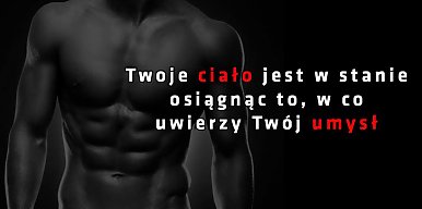 Twoje ciało jest w stanie osiągnąć to, w co uwierzy Twój umysł